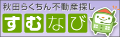 不動産探しは、らくちん賃貸・不動産探し すむなび秋田 におまかせ!